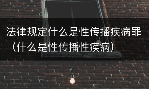 法律规定什么是性传播疾病罪（什么是性传播性疾病）