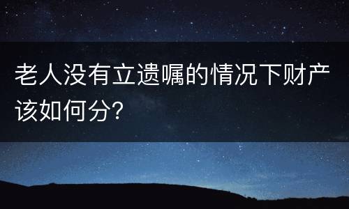 老人没有立遗嘱的情况下财产该如何分？