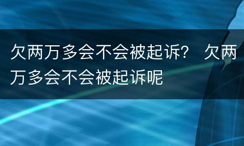 欠两万多会不会被起诉？ 欠两万多会不会被起诉呢