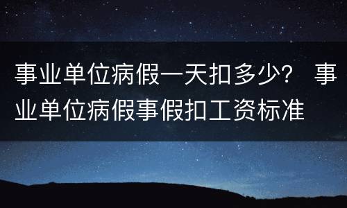 事业单位病假一天扣多少？ 事业单位病假事假扣工资标准