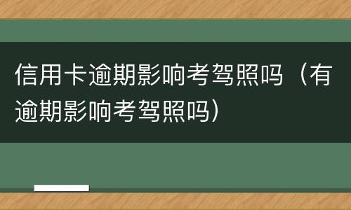 信用卡逾期影响考驾照吗（有逾期影响考驾照吗）