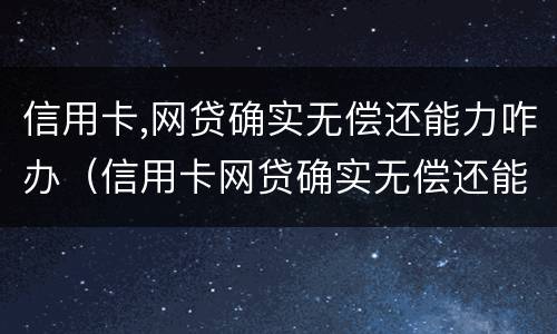 信用卡,网贷确实无偿还能力咋办（信用卡网贷确实无偿还能力咋办找律师管用吗）