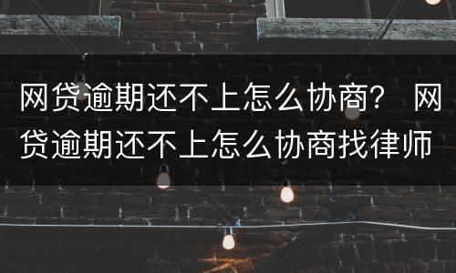网贷逾期还不上怎么协商？ 网贷逾期还不上怎么协商找律师多少钱