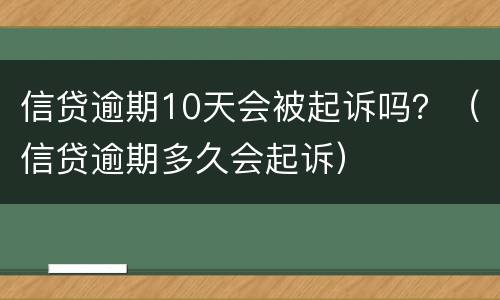 信贷逾期10天会被起诉吗？（信贷逾期多久会起诉）