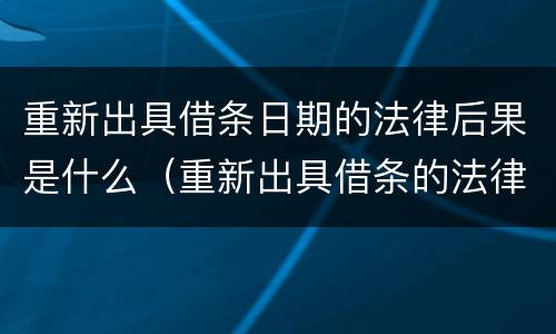 重新出具借条日期的法律后果是什么（重新出具借条的法律意义）