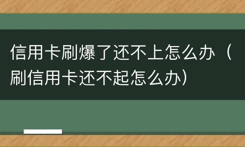信用卡刷爆了还不上怎么办（刷信用卡还不起怎么办）