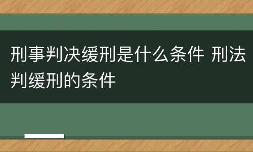 刑事判决缓刑是什么条件 刑法判缓刑的条件
