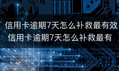 信用卡逾期7天怎么补救最有效 信用卡逾期7天怎么补救最有效的