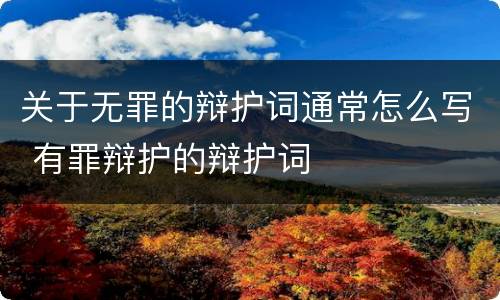 关于无罪的辩护词通常怎么写 有罪辩护的辩护词