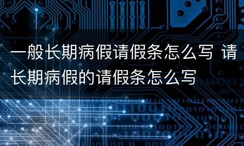 一般长期病假请假条怎么写 请长期病假的请假条怎么写