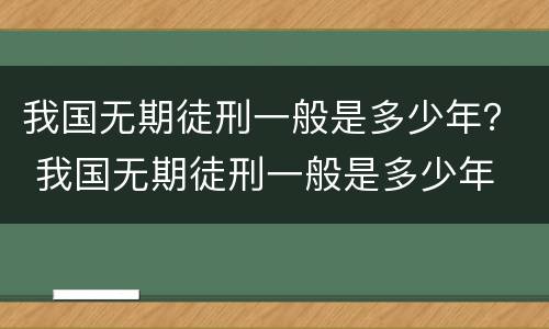 我国无期徒刑一般是多少年？ 我国无期徒刑一般是多少年