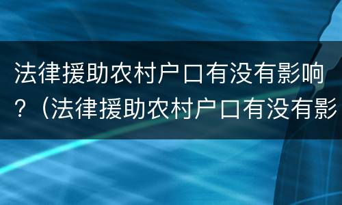 法律援助农村户口有没有影响?（法律援助农村户口有没有影响政审）