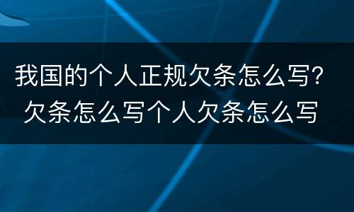 我国的个人正规欠条怎么写？ 欠条怎么写个人欠条怎么写