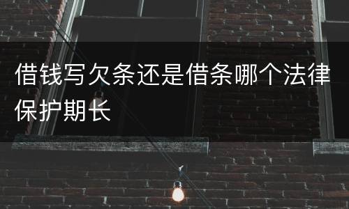 借钱写欠条还是借条哪个法律保护期长