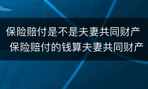 保险赔付是不是夫妻共同财产 保险赔付的钱算夫妻共同财产吗