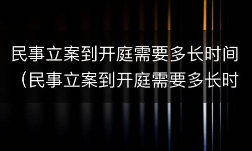 民事立案到开庭需要多长时间（民事立案到开庭需要多长时间判决）
