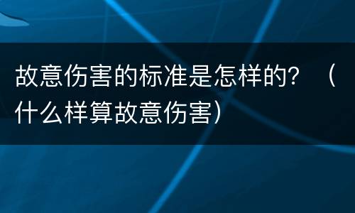 故意伤害的标准是怎样的？（什么样算故意伤害）