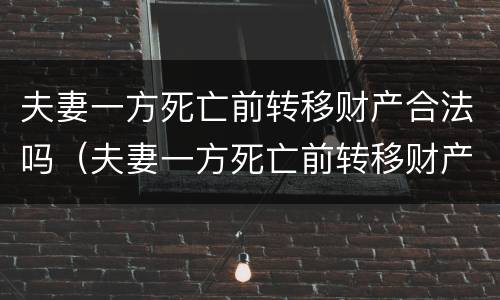 夫妻一方死亡前转移财产合法吗（夫妻一方死亡前转移财产合法吗）