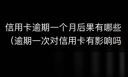 信用卡逾期一个月后果有哪些（逾期一次对信用卡有影响吗）