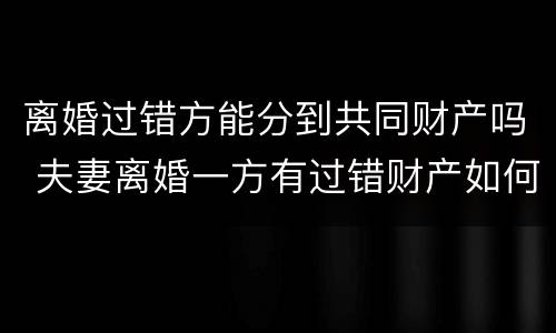 离婚过错方能分到共同财产吗 夫妻离婚一方有过错财产如何分割