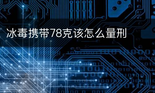 冰毒携带78克该怎么量刑