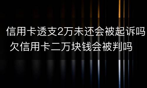 信用卡透支2万未还会被起诉吗 欠信用卡二万块钱会被判吗