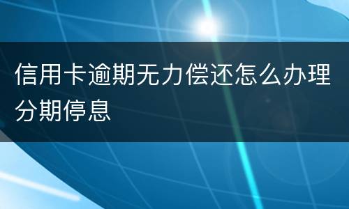 信用卡逾期无力偿还怎么办理分期停息