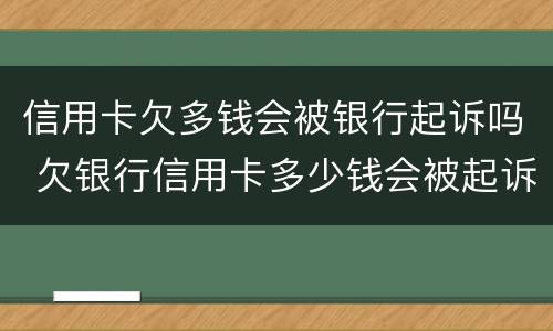 信用卡欠多钱会被银行起诉吗 欠银行信用卡多少钱会被起诉