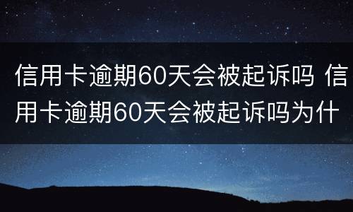 信用卡逾期60天会被起诉吗 信用卡逾期60天会被起诉吗为什么