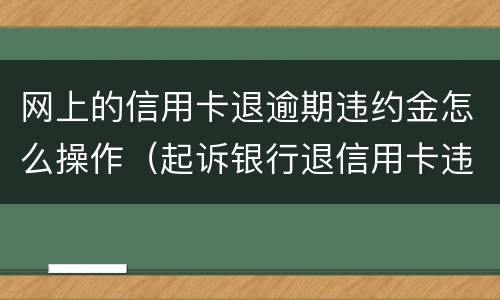 网上的信用卡退逾期违约金怎么操作（起诉银行退信用卡违约金）