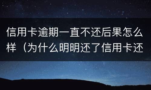 信用卡逾期一直不还后果怎么样（为什么明明还了信用卡还逾期）
