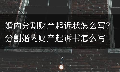 婚内分割财产起诉状怎么写? 分割婚内财产起诉书怎么写