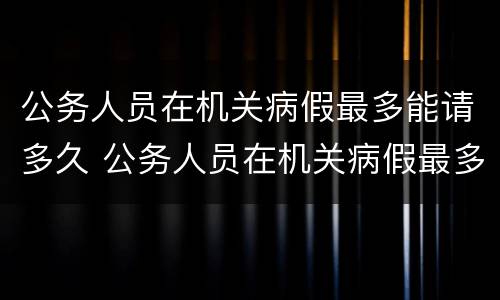公务人员在机关病假最多能请多久 公务人员在机关病假最多能请多久假