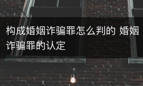 构成婚姻诈骗罪怎么判的 婚姻诈骗罪的认定