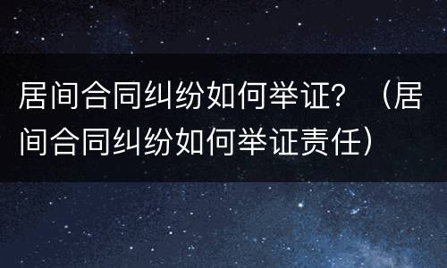 居间合同纠纷如何举证？（居间合同纠纷如何举证责任）