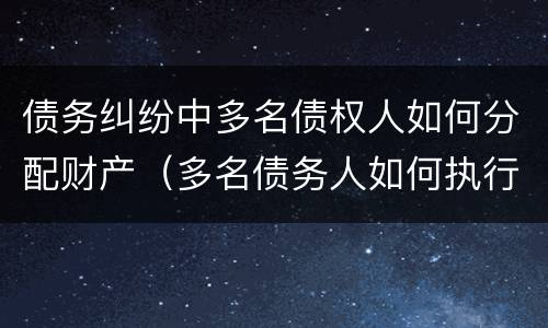 债务纠纷中多名债权人如何分配财产（多名债务人如何执行）