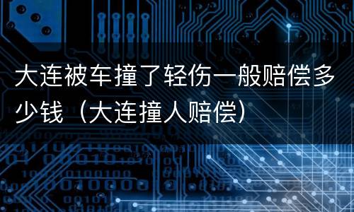 大连被车撞了轻伤一般赔偿多少钱（大连撞人赔偿）