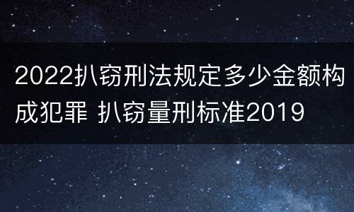 2022扒窃刑法规定多少金额构成犯罪 扒窃量刑标准2019