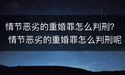 情节恶劣的重婚罪怎么判刑？ 情节恶劣的重婚罪怎么判刑呢