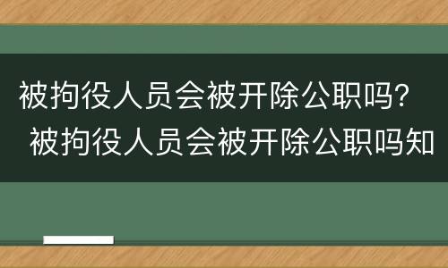 被拘役人员会被开除公职吗？ 被拘役人员会被开除公职吗知乎