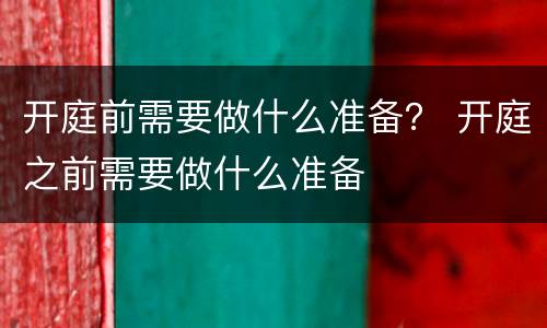 开庭前需要做什么准备？ 开庭之前需要做什么准备