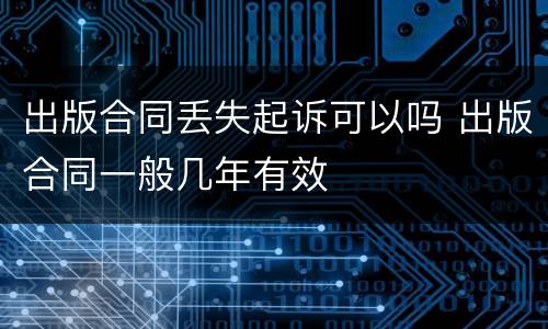 出版合同丢失起诉可以吗 出版合同一般几年有效