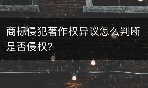 商标侵犯著作权异议怎么判断是否侵权？