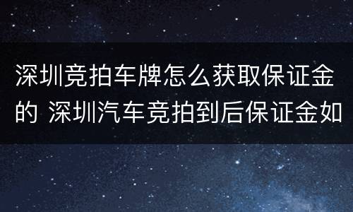 深圳竞拍车牌怎么获取保证金的 深圳汽车竞拍到后保证金如何处理
