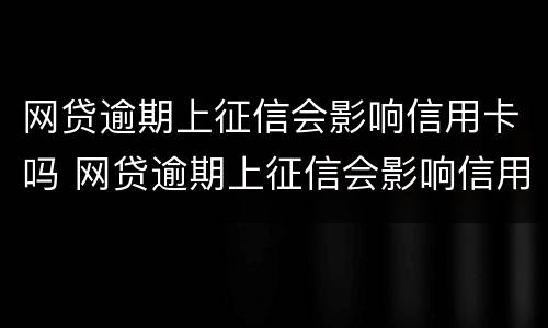 网贷逾期上征信会影响信用卡吗 网贷逾期上征信会影响信用卡吗