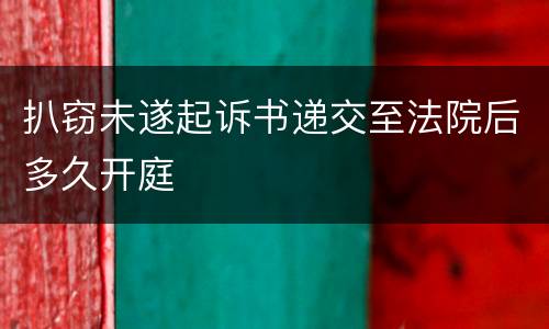 扒窃未遂起诉书递交至法院后多久开庭