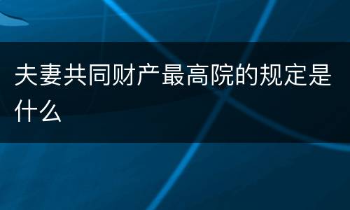 夫妻共同财产最高院的规定是什么
