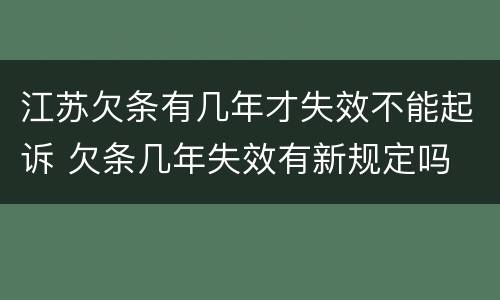 江苏欠条有几年才失效不能起诉 欠条几年失效有新规定吗