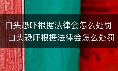口头恐吓根据法律会怎么处罚 口头恐吓根据法律会怎么处罚呢