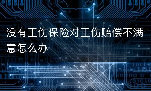 没有工伤保险对工伤赔偿不满意怎么办